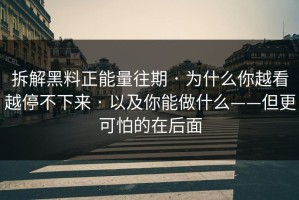 拆解黑料正能量往期 · 为什么你越看越停不下来 · 以及你能做什么——但更可怕的在后面