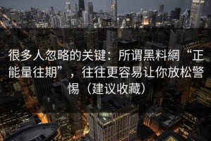 很多人忽略的关键：所谓黑料網“正能量往期”，往往更容易让你放松警惕（建议收藏）