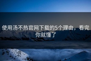使用汤不热官网下载的5个理由，看完你就懂了