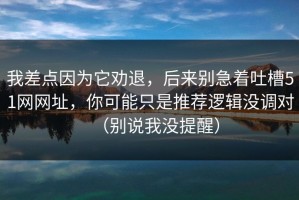 我差点因为它劝退，后来别急着吐槽51网网址，你可能只是推荐逻辑没调对（别说我没提醒）