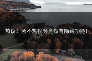 热议！汤不热视频竟然有隐藏功能！