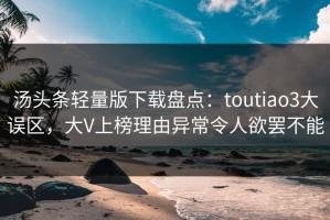 汤头条轻量版下载盘点：toutiao3大误区，大V上榜理由异常令人欲罢不能