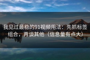 我见过最稳的91视频用法：先抓标签组合，再谈其他（信息量有点大）