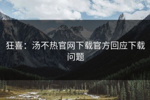 狂喜：汤不热官网下载官方回应下载问题