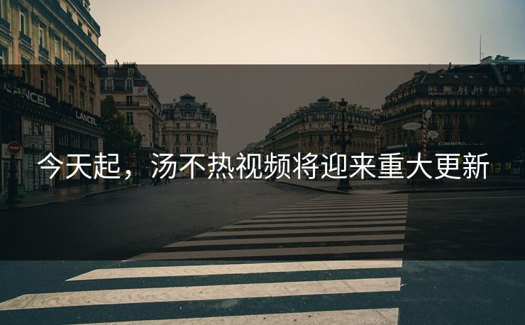 今天起，汤不热视频将迎来重大更新