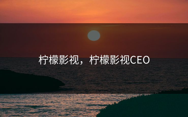 柠檬影视，柠檬影视CEO