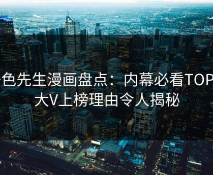 好色先生漫画盘点：内幕必看TOP5，大V上榜理由令人揭秘