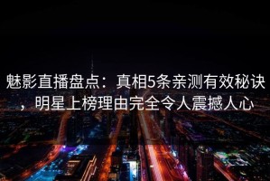 魅影直播盘点：真相5条亲测有效秘诀，明星上榜理由完全令人震撼人心