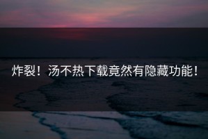 炸裂！汤不热下载竟然有隐藏功能！