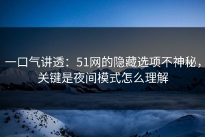 一口气讲透：51网的隐藏选项不神秘，关键是夜间模式怎么理解