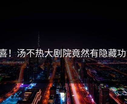 狂喜！汤不热大剧院竟然有隐藏功能！