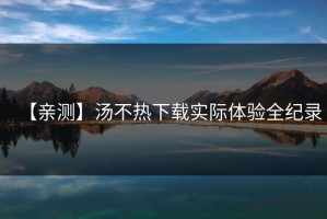 【亲测】汤不热下载实际体验全纪录