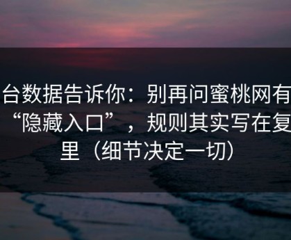 后台数据告诉你：别再问蜜桃网有没有“隐藏入口”，规则其实写在复盘里（细节决定一切）