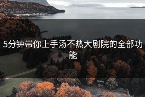5分钟带你上手汤不热大剧院的全部功能