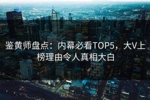 鉴黄师盘点：内幕必看TOP5，大V上榜理由令人真相大白
