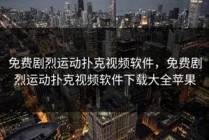 免费剧烈运动扑克视频软件，免费剧烈运动扑克视频软件下载大全苹果