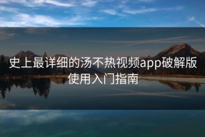史上最详细的汤不热视频app破解版使用入门指南
