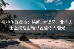 蜜桃传媒盘点：秘闻3大误区，业内人士上榜理由难以置信令人曝光