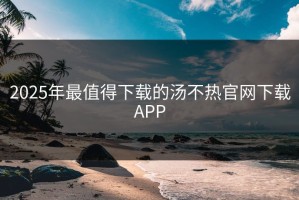 2025年最值得下载的汤不热官网下载APP