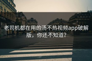 老司机都在用的汤不热视频app破解版，你还不知道？