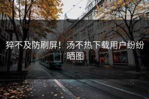 猝不及防刷屏！汤不热下载用户纷纷晒图