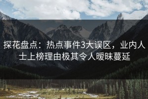 探花盘点：热点事件3大误区，业内人士上榜理由极其令人暧昧蔓延