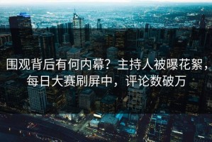 围观背后有何内幕？主持人被曝花絮，每日大赛刷屏中，评论数破万