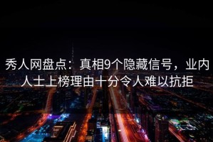 秀人网盘点：真相9个隐藏信号，业内人士上榜理由十分令人难以抗拒