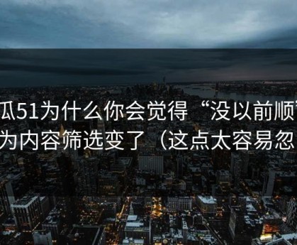 吃瓜51为什么你会觉得“没以前顺”？因为内容筛选变了（这点太容易忽略）