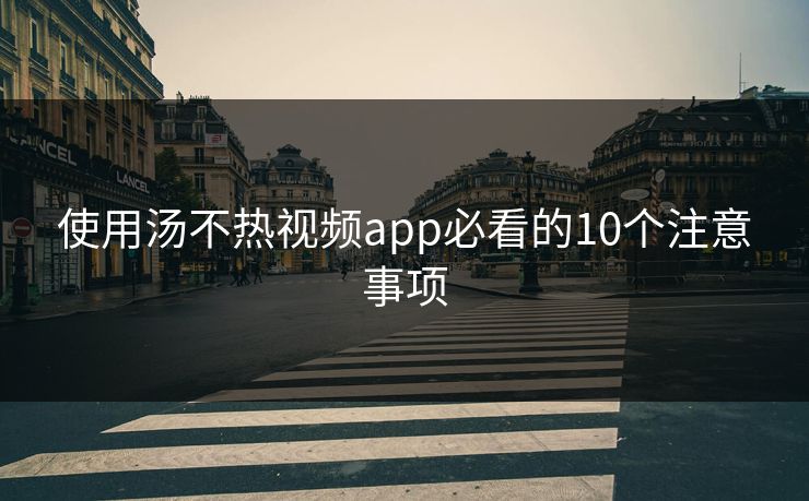 使用汤不热视频app必看的10个注意事项