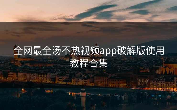 全网最全汤不热视频app破解版使用教程合集
