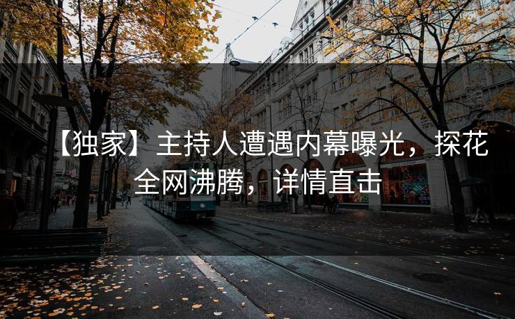 【独家】主持人遭遇内幕曝光，探花全网沸腾，详情直击