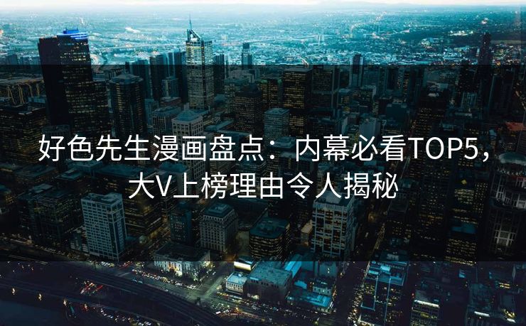 好色先生漫画盘点：内幕必看TOP5，大V上榜理由令人揭秘
