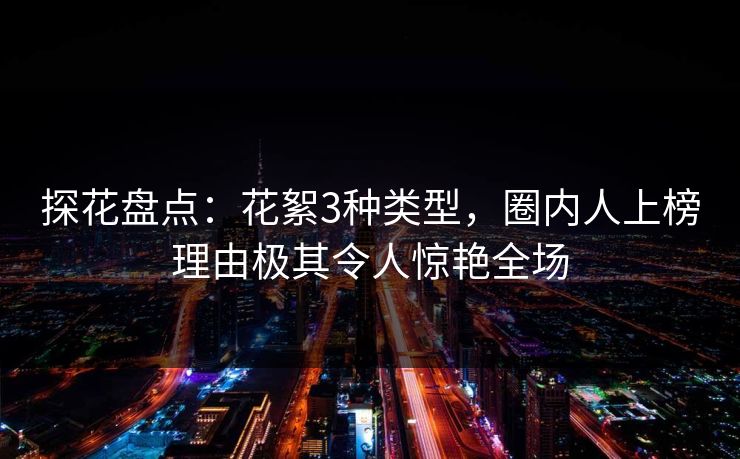 探花盘点：花絮3种类型，圈内人上榜理由极其令人惊艳全场