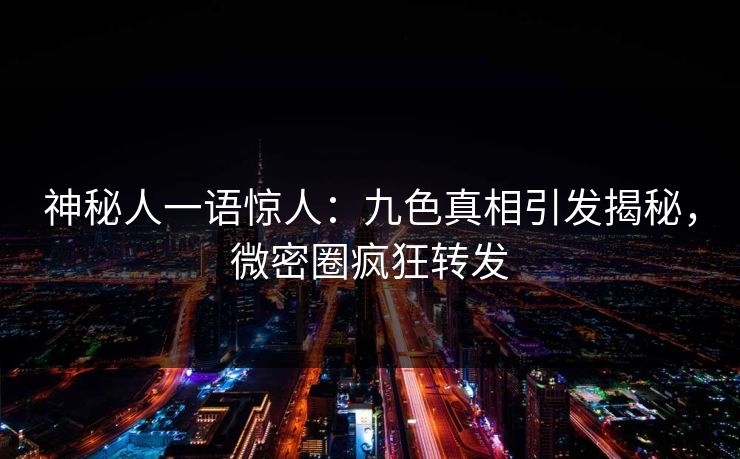 神秘人一语惊人:九色真相引发揭秘,微密圈疯狂转发 神秘人一语惊人:九色真相引发揭秘,微密圈疯狂转发