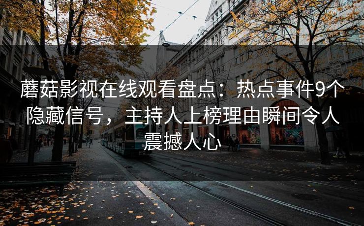 蘑菇影视在线观看盘点：热点事件9个隐藏信号，主持人上榜理由瞬间令人震撼人心